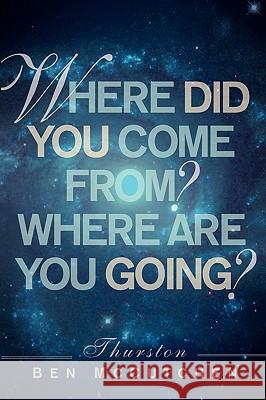 Where Did You Come From? And Where Are You Going? Thurston Ben McCutchen 9781594674594 Xulon Press