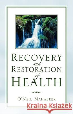 Recovery and Restoration of Health O'Neil Mahabeer 9781594674754 Xulon Press