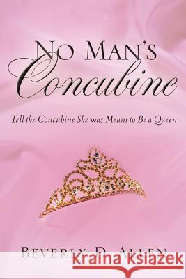 No Man's Concubine: Tell the Concubine she was meant to be a Queen Beverly D Allen 9781594675881 Xulon Press