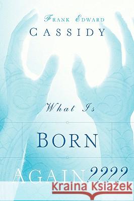 What Is Born Again Frank Edward Cassidy 9781594676000 Xulon Press