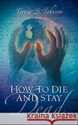 How To Die and Stay Dead Teresa S Johnson 9781594676284