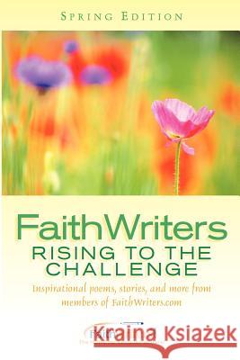 FaithWriters - Rising to the Challenge - Spring Edition Faithwriters Com 9781594676567 Xulon Press