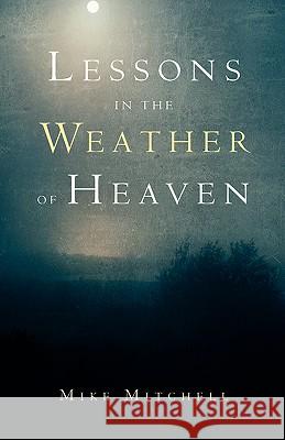 Lessons in the Weather of Heaven Mike Mitchell 9781594676604 Xulon Press