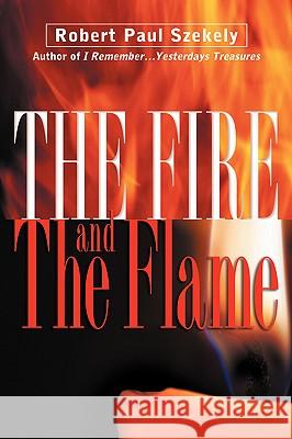 The Fire and the Flame Robert Paul Szekely 9781594677854