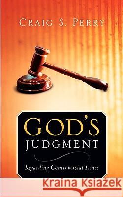 God's Judgement: Regarding CONTROVERSIAL ISSUES Craig S Perry 9781594677984 Xulon Press