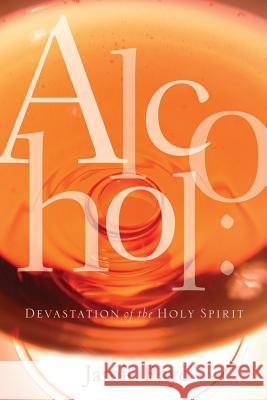 Alcohol: Devastation of the Holy Spirit Da'niel Braswell, Jamie Raye 9781594678059 Xulon Press