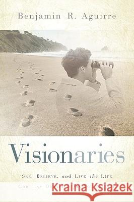 Visionaries Benjamin R Aguirre 9781594678752 Xulon Press