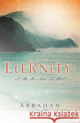 Eternity-To Be Or Not To Be! Abraham Christopher Anojulu 9781594679025 Xulon Press