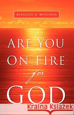 Are You On Fire For God Kingsley A Mitchell 9781594679551 Xulon Press