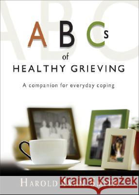 ABCs of Healthy Grieving: A Companion for Everyday Coping Harold Ivan Smith 9781594711275