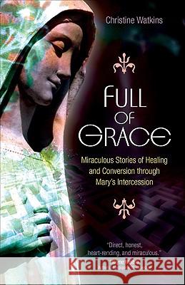 Full of Grace: Miraculous Stories of Healing and Conversion Through Mary's Intercession Christine Watkins 9781594712265 Ave Maria Press