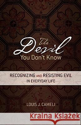 The Devil You Don't Know: Recognizing and Resisting Evil in Everyday Life Louis J. Cameli 9781594712722 Ave Maria Press