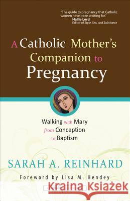 A Catholic Mother's Companion to Pregnancy: Walking with Mary from Conception to Baptism Sarah A. Reinhard 9781594712982 Ave Maria Press