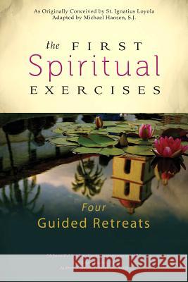 The First Spiritual Exercises: Four Guided Retreats Michael Hansen 9781594713781