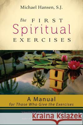 The First Spiritual Exercises: A Manual for Those Who Give the Exercises Michael Hansen 9781594713804