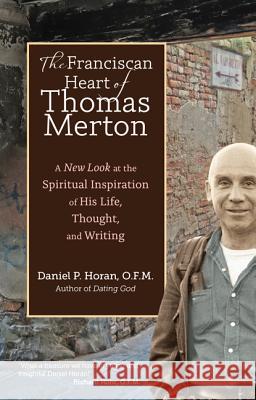 The Franciscan Heart of Thomas Merton: A New Look at the Spiritual Inspiration of His Life, Thought, and Writing Daniel P. Hora 9781594714221 Ave Maria Press
