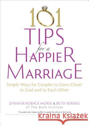101 Tips for a Happier Marriage: Simple Ways for Couples to Grow Closer to God and to Each Other Jennifer Roback Morse, Betsy Kerekes 9781594714467