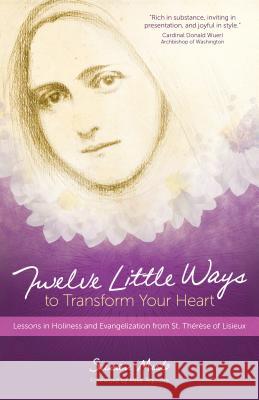 Twelve Little Ways to Transform Your Heart: Lessons in Holiness and Evangelization from St. Thérèse of Lisieux Muto, Susan 9781594716676 Ave Maria Press