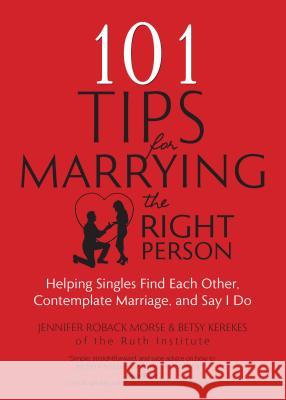 101 Tips for Marrying the Right Person: Helping Singles Find Each Other, Contemplate Marriage, and Say I Do Jennifer Roback Morse Betsy Kerekes 9781594716713