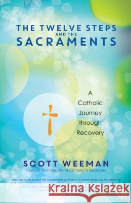 The Twelve Steps and the Sacraments: A Catholic Journey Through Recovery Scott Weeman 9781594717253 Ave Maria Press