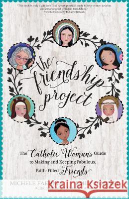 The Friendship Project: The Catholic Woman's Guide to Making and Keeping Fabulous, Faith-Filled Friends Michele Faehnle Emily Jaminet Larry Richards 9781594717611 Ave Maria Press