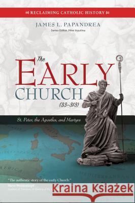 The Early Church (33-313): St. Peter, the Apostles, and Martyrs Papandrea, James L. 9781594717710 Ave Maria Press