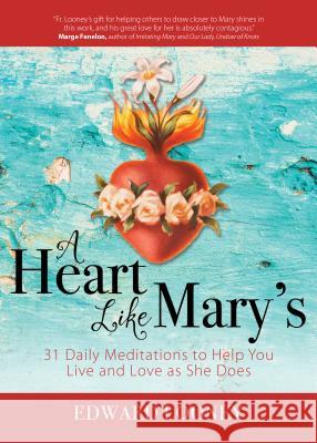 A Heart Like Mary's: 31 Daily Meditations to Help You Live and Love as She Does Looney, Edward 9781594717833 Ave Maria Press