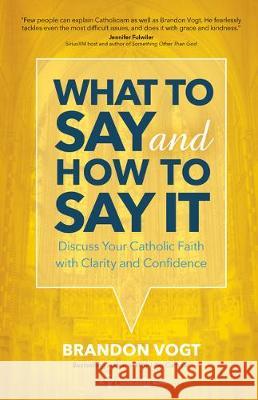 What to Say and How to Say It: Discuss Your Catholic Faith with Clarity and Confidence Vogt, Brandon 9781594719592 Ave Maria Press