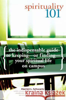 Spirituality 101: The Indispensable Guide to Keeping-Or Finding-Your Spiritual Life on Campus Harriet L. Schwartz 9781594730009
