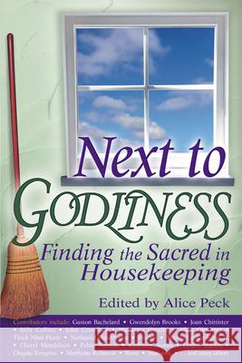 Next to Godliness: Finding the Sacred in Housekeeping Alice Peck 9781594732140