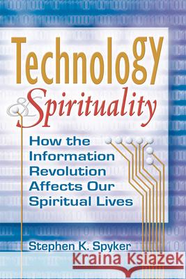 Technology & Spirituality: How the Information Revolution Affects Our Spiritual Lives Stephen K., MDIV Spyker 9781594732188 Skylight Paths Publishing