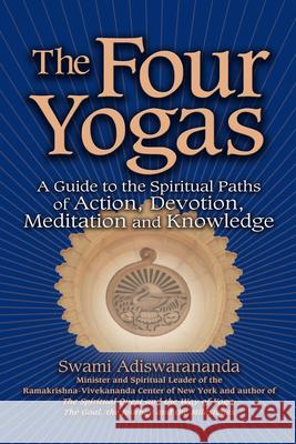 The Four Yogas: A Guide to the Spiritual Paths of Action, Devotion, Meditation and Knowledge Swami Adiswarananda 9781594732232