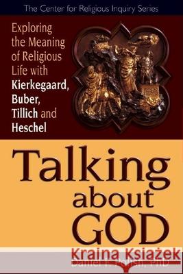 Talking about God: Exploring the Meaning of Religious Life with Kierkegaard, Buber, Tillich and Heschel Daniel F. Polish 9781594732300