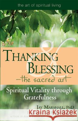 Thanking & Blessing--The Sacred Art: Spiritual Vitality Through Gratefullness Jay Marshall 9781594732317