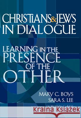 Christians & Jews in Dialogue: Learning in the Presence of the Other Mary C. Boys Sara S. Lee Dorothy C. Bass 9781594732546