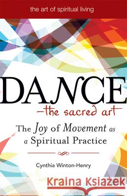 Dance--The Sacred Art: The Joy of Movement as a Spiritual Practice Winton-Henry, Cynthia 9781594732683 Skylight Paths Publishing