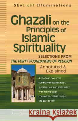 Ghazali on the Principles of Islamic Sprituality: Selections from the Forty Foundations of Religion--Annotated & Explained Shaykh Fara Aaron Spevack 9781594732843 Skylight Paths Publishing