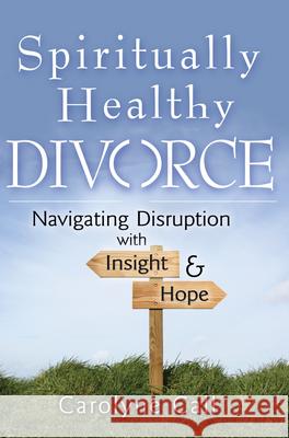 Spiritually Healthy Divorce: Navigating Disruption with Insight & Hope Carolyne Call 9781594732881