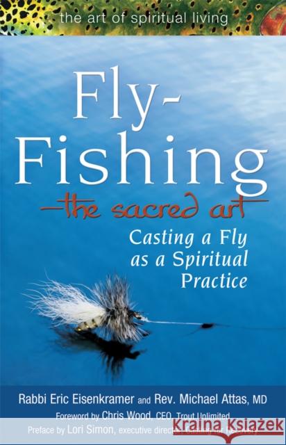 Fly Fishing--The Sacred Art: Casting a Fly as Spiritual Practice Rabbi Eric Eisenkramer Rev Michael Atta 9781594732997