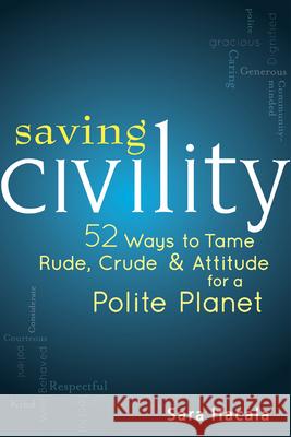 Saving Civility: 52 Ways to Tame Rude, Crude & Attitude for a Polite Planet Hacala, Sara 9781594733147 0