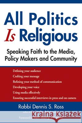 All Politics Is Religious: Speaking Faith to the Media, Policy Makers and Community Rabbi Dennis Ross Dennis S. Ross 9781594733741