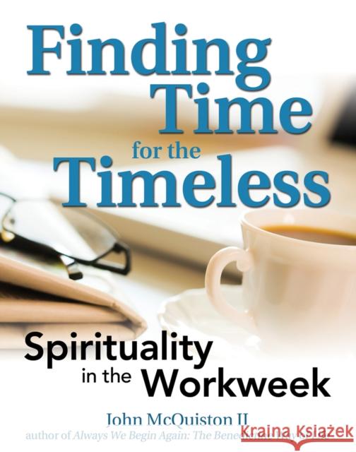 Finding Time for the Timeless: Spirituality in the Workweek McQuiston, John 9781594733833