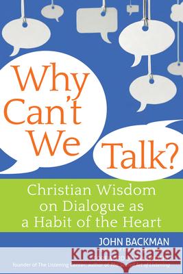 Why Can't We Talk?: Christian Wisdom on Dialogue as a Habit of the Heart John Backman 9781594734434