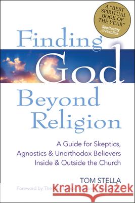 Finding God Beyond Religion: A Guide for Skeptics, Agnostics & Unorthodox Believers Inside & Outside the Church Tom Stella 9781594734854 Skylight Paths Publishing