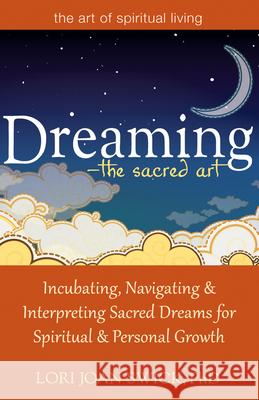 Dreaming--The Sacred Art: Incubating, Navigating and Interpreting Sacred Dreams for Spiritual and Personal Growth Lori Joan Swick 9781594735448 Skylight Paths Publishing