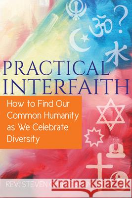 Practical Interfaith: How to Find Our Common Humanity as We Celebrate Diversity Rev Steven Greenebaum Steven Greenebaum 9781594735691