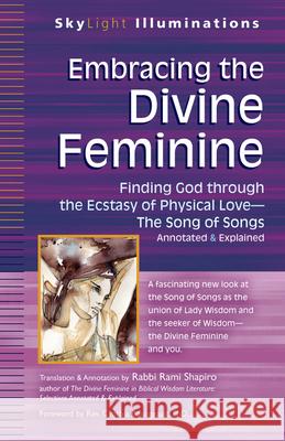 Embracing the Divine Feminine: Finding God Through God the Ecstasy of Physical Lovea the Song of Songs Annotated & Explained Rami Shapiro Rev Cynthia, PhD Bourgeault Cynthia Bourgeault 9781594735752 Skylight Paths Publishing