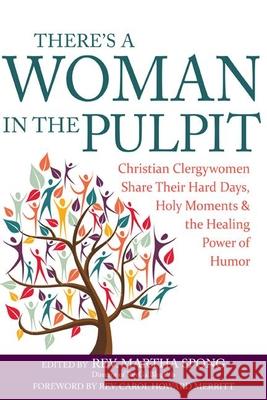There's a Woman in the Pulpit: Christian Clergywomen Share Their Hard Days, Holy Moments and the Healing Power of Humor Martha Spong Carol Howard Merritt 9781594735882