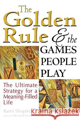 The Golden Rule and the Games People Play: The Ultimate Strategy for a Meaning-Filled Life Rami Shapiro 9781594735981