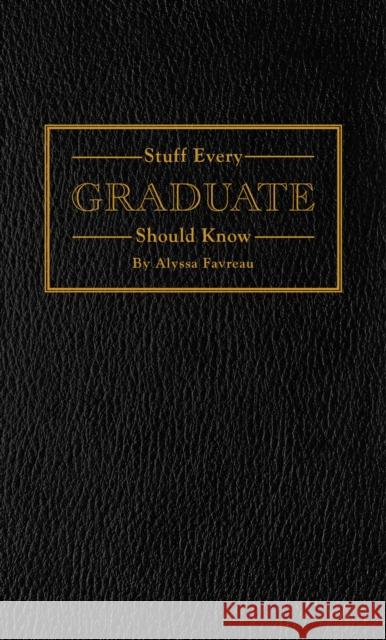 Stuff Every Graduate Should Know: A Handbook for the Real World Alyssa Favreau 9781594748608